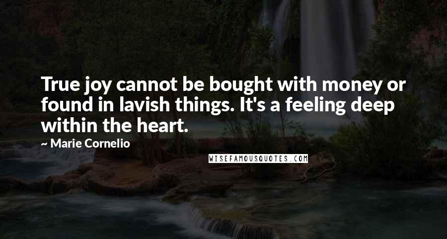 Marie Cornelio quotes: True joy cannot be bought with money or found in lavish things. It's a feeling deep within the heart.