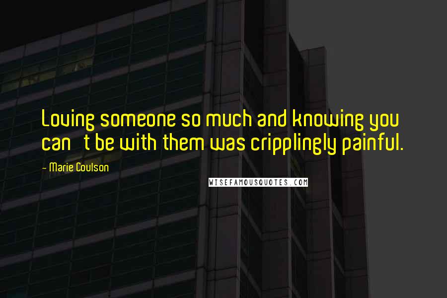 Marie Coulson quotes: Loving someone so much and knowing you can't be with them was cripplingly painful.