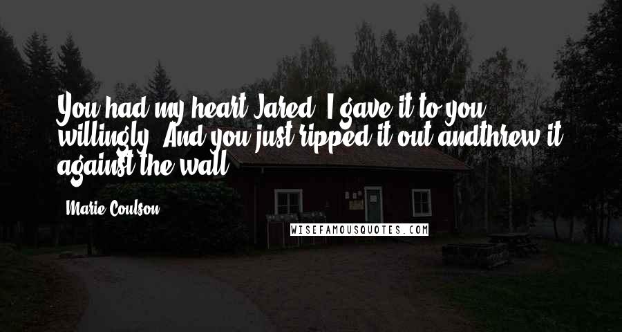 Marie Coulson quotes: You had my heart Jared. I gave it to you willingly. And you just ripped it out andthrew it against the wall.