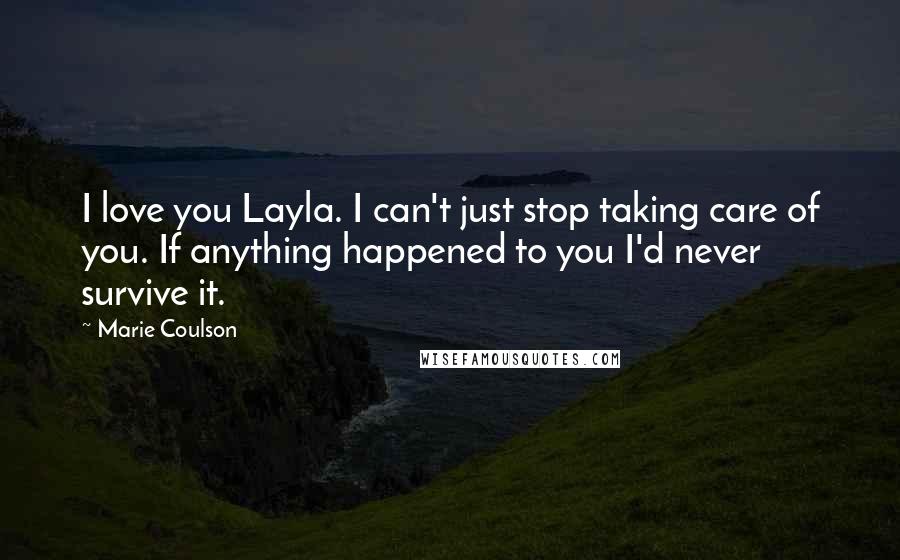 Marie Coulson quotes: I love you Layla. I can't just stop taking care of you. If anything happened to you I'd never survive it. Marie Coulson quotes: I love you Layla. I can't just stop taking care of you. If anything happened to you I'd never survive it.