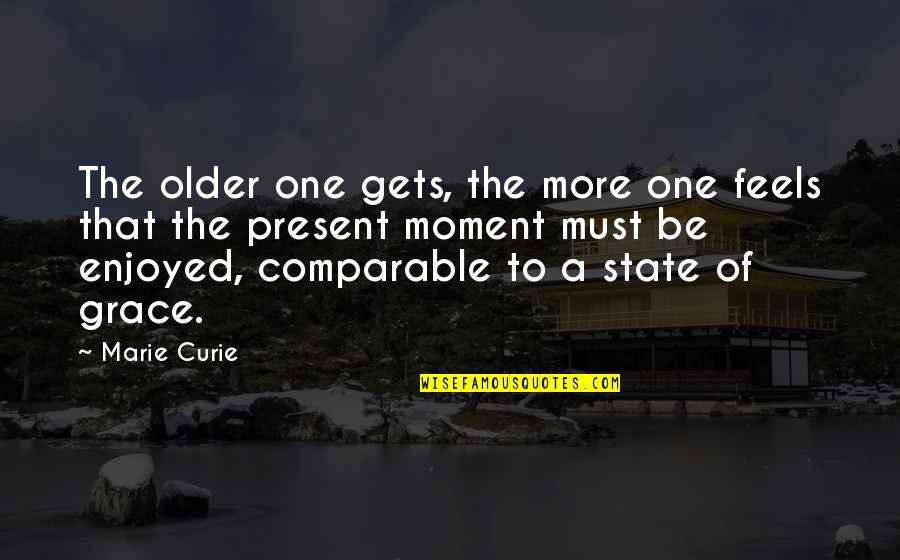 Marie Curie Best Quotes By Marie Curie: The older one gets, the more one feels