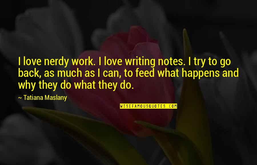 Marie Curie Famous Quotes By Tatiana Maslany: I love nerdy work. I love writing notes.