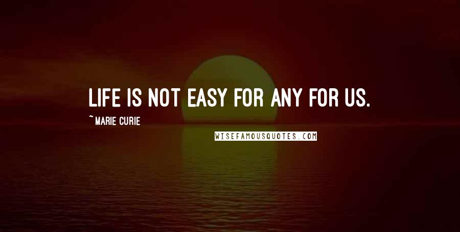 Marie Curie quotes: Life is not easy for any for us.
