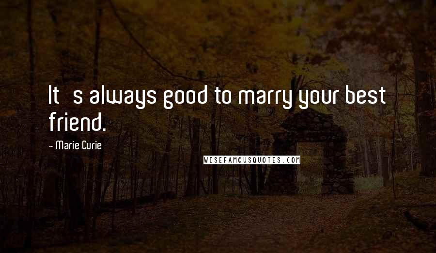 Marie Curie quotes: It's always good to marry your best friend.
