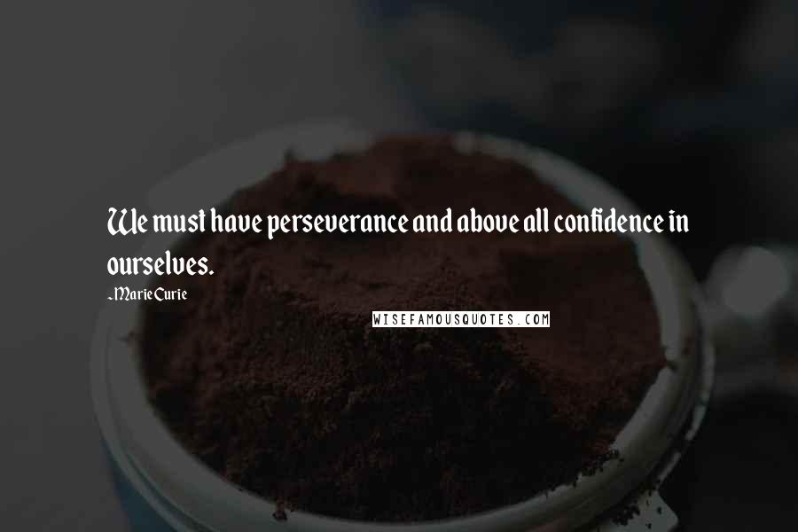 Marie Curie quotes: We must have perseverance and above all confidence in ourselves.