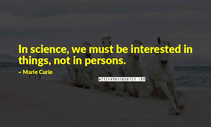 Marie Curie quotes: In science, we must be interested in things, not in persons.