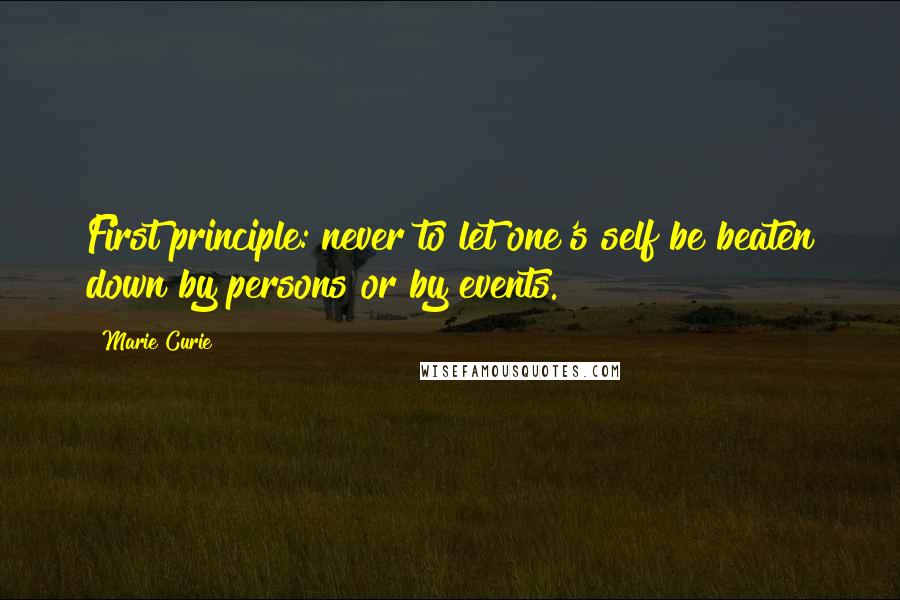 Marie Curie quotes: First principle: never to let one's self be beaten down by persons or by events.
