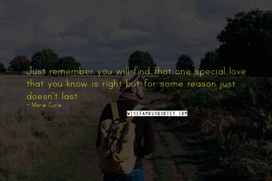 Marie Curie quotes: Just remember you will find that one special love that you know is right but for some reason just doesn't last Marie Curie quotes: Just remember you will find that one special love that you know is right but for some reason just doesn't last