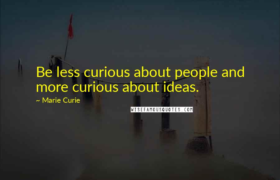 Marie Curie quotes: Be less curious about people and more curious about ideas.