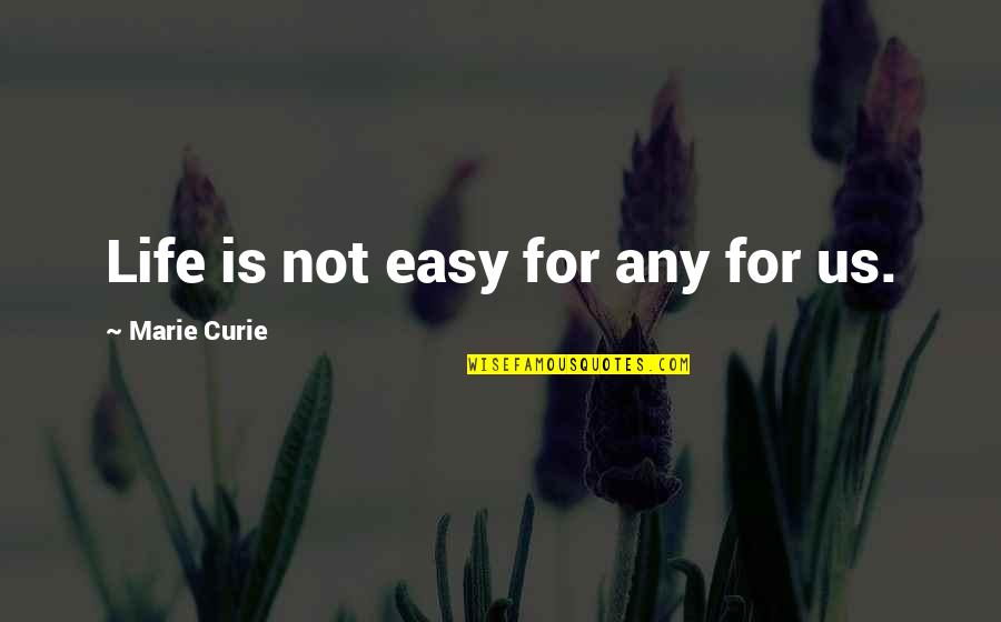 Marie Curie Quotes By Marie Curie: Life is not easy for any for us.