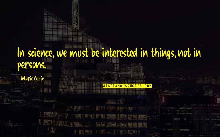 Marie Curie Quotes By Marie Curie: In science, we must be interested in things,