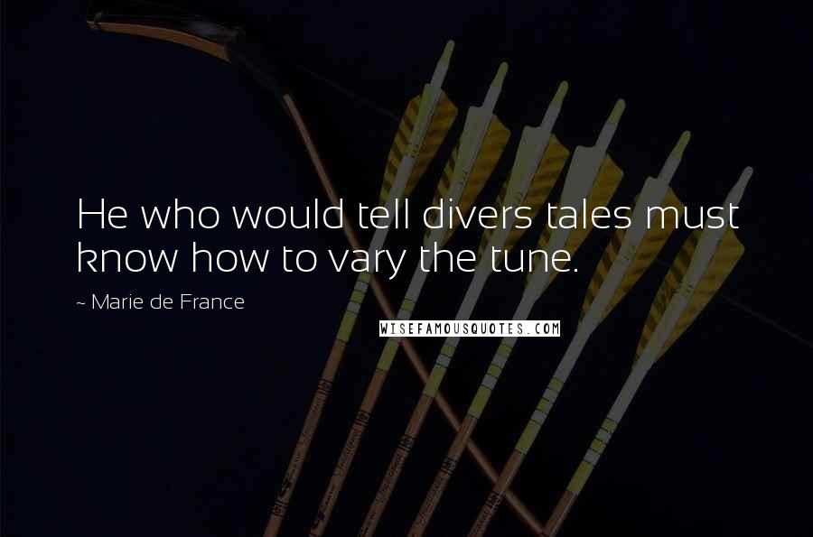 Marie De France quotes: He who would tell divers tales must know how to vary the tune.