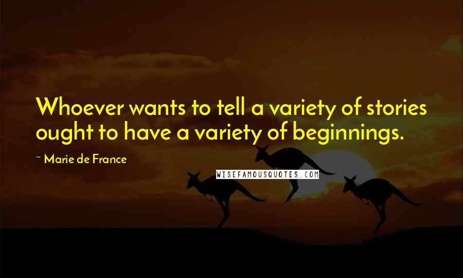 Marie De France quotes: Whoever wants to tell a variety of stories ought to have a variety of beginnings.