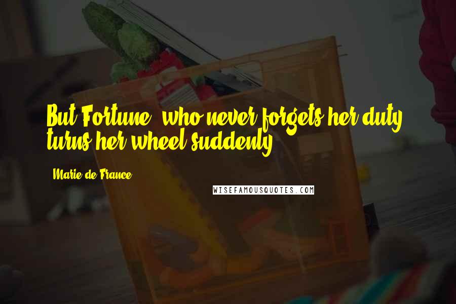 Marie De France quotes: But Fortune, who never forgets her duty, turns her wheel suddenly.