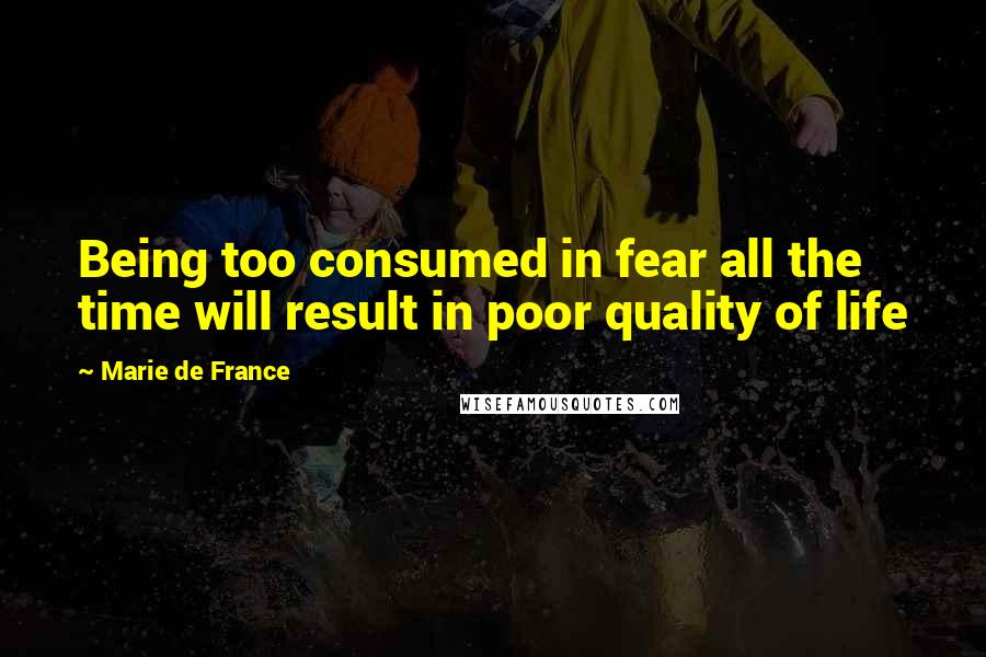 Marie De France quotes: Being too consumed in fear all the time will result in poor quality of life