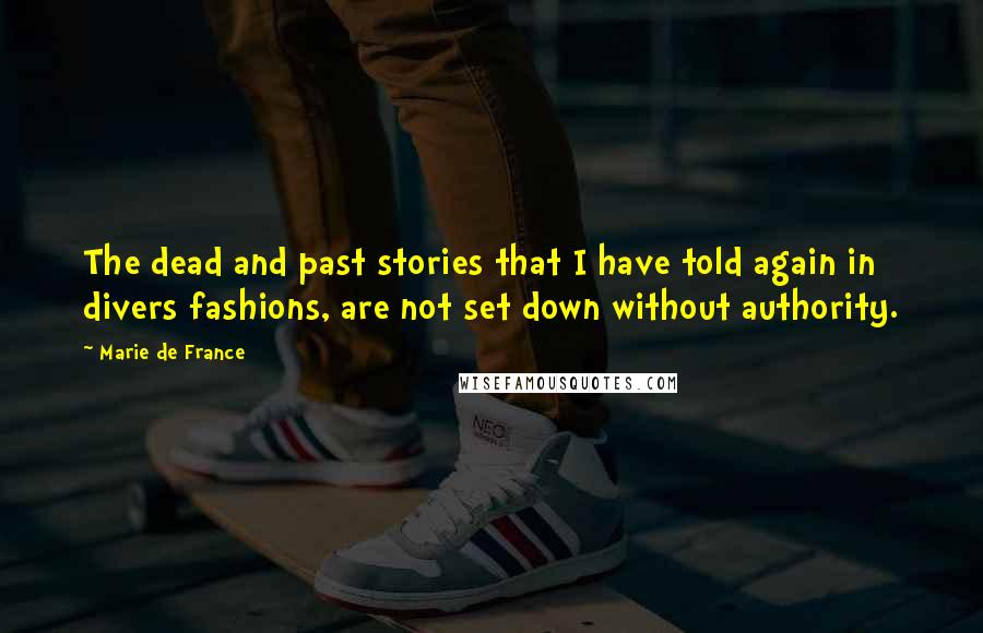 Marie De France quotes: The dead and past stories that I have told again in divers fashions, are not set down without authority.