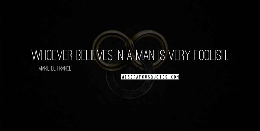 Marie De France quotes: Whoever believes in a man is very foolish.