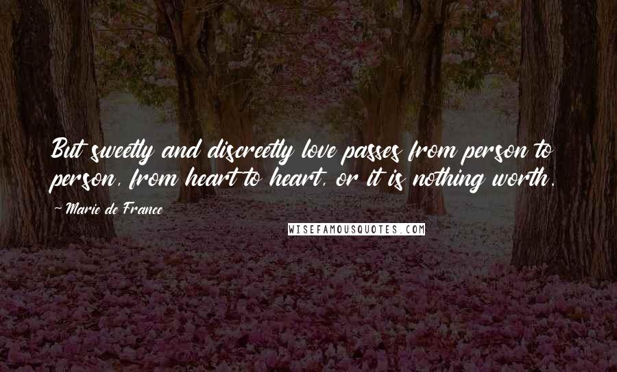 Marie De France quotes: But sweetly and discreetly love passes from person to person, from heart to heart, or it is nothing worth.