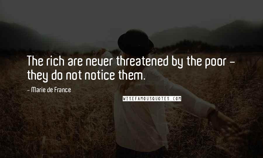 Marie De France quotes: The rich are never threatened by the poor - they do not notice them.