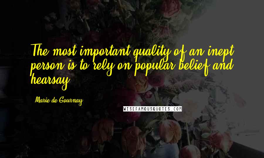 Marie De Gournay quotes: The most important quality of an inept person is to rely on popular belief and hearsay.