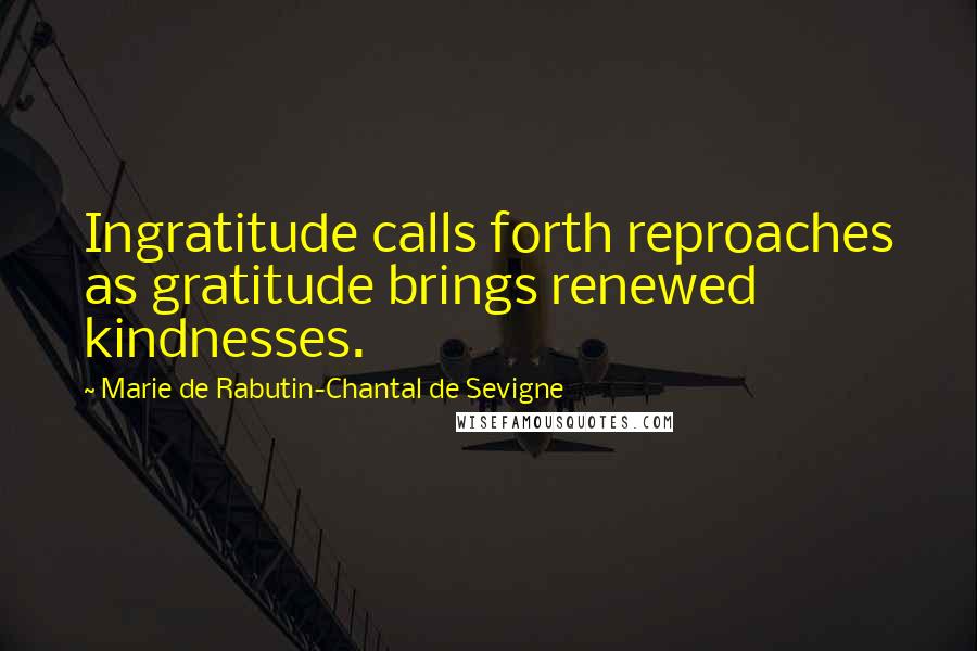 Marie De Rabutin-Chantal De Sevigne quotes: Ingratitude calls forth reproaches as gratitude brings renewed kindnesses.