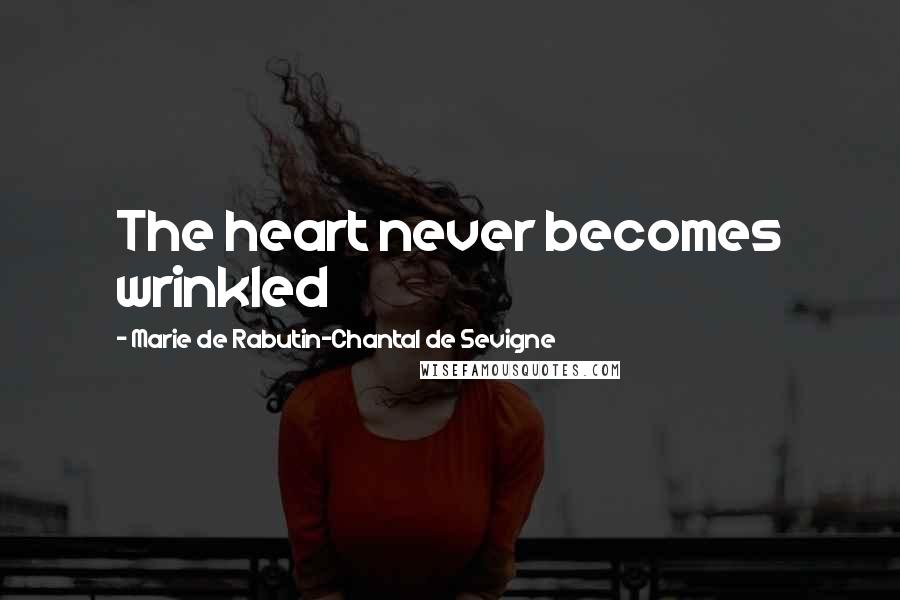 Marie De Rabutin-Chantal De Sevigne quotes: The heart never becomes wrinkled