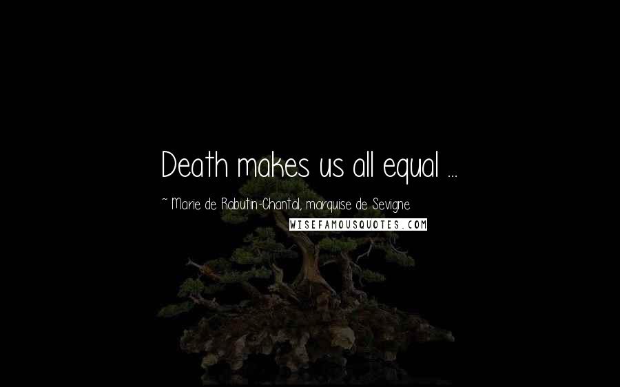 Marie De Rabutin-Chantal, Marquise De Sevigne quotes: Death makes us all equal ...