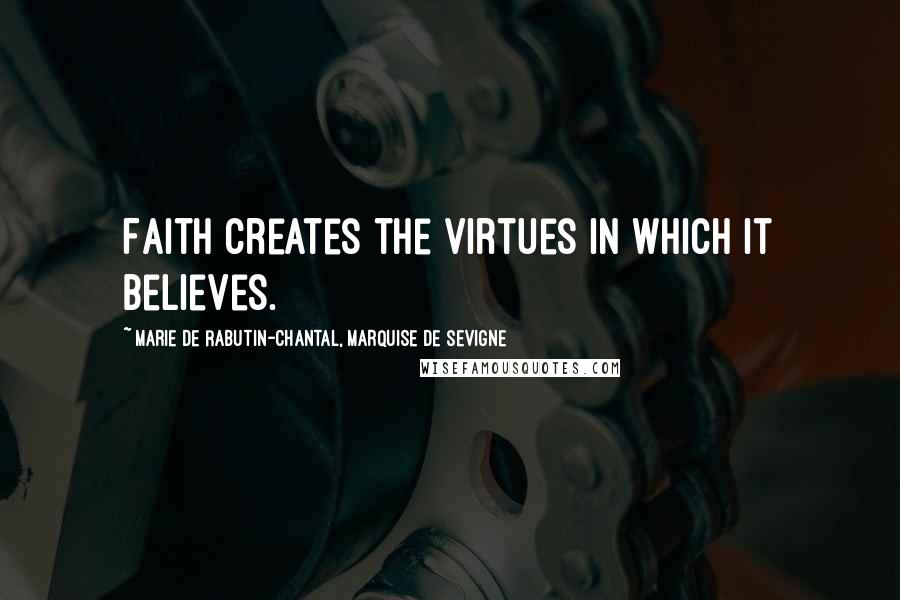 Marie De Rabutin-Chantal, Marquise De Sevigne quotes: Faith creates the virtues in which it believes.