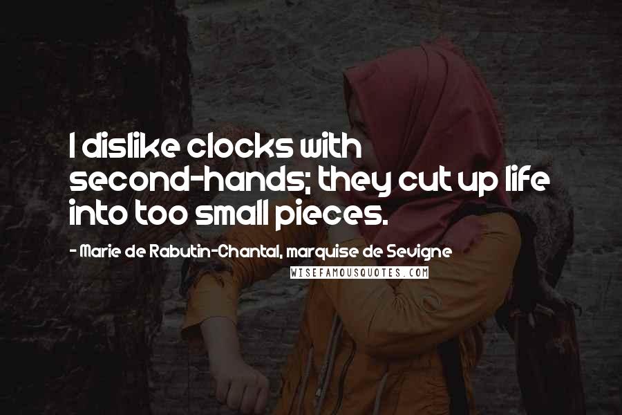 Marie De Rabutin-Chantal, Marquise De Sevigne quotes: I dislike clocks with second-hands; they cut up life into too small pieces.