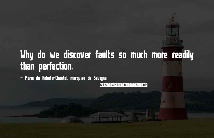 Marie De Rabutin-Chantal, Marquise De Sevigne quotes: Why do we discover faults so much more readily than perfection.