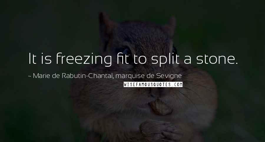 Marie De Rabutin-Chantal, Marquise De Sevigne quotes: It is freezing fit to split a stone.