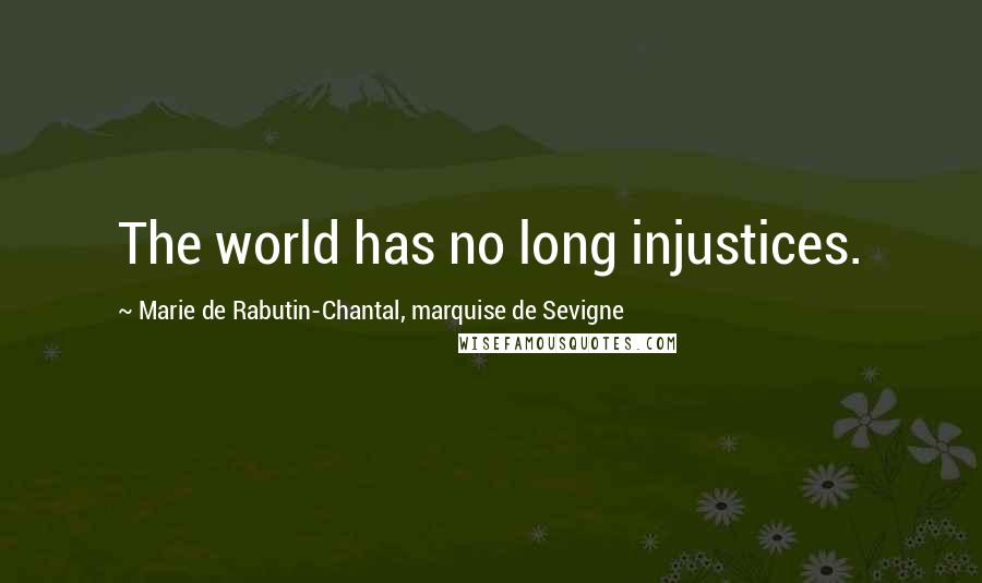 Marie De Rabutin-Chantal, Marquise De Sevigne quotes: The world has no long injustices.