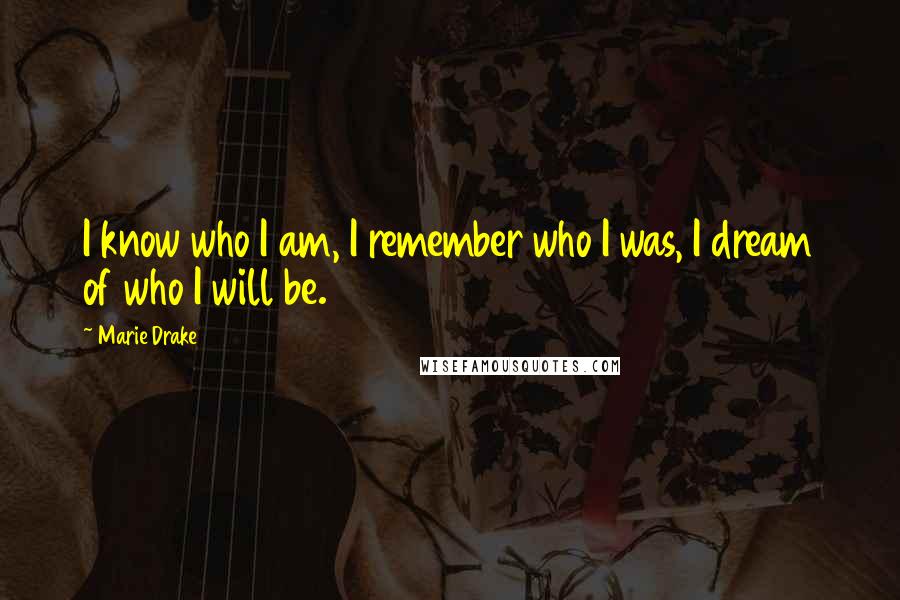 Marie Drake quotes: I know who I am, I remember who I was, I dream of who I will be.