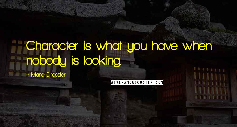 Marie Dressler quotes: Character is what you have when nobody is looking.