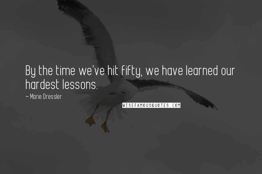 Marie Dressler quotes: By the time we've hit fifty, we have learned our hardest lessons.