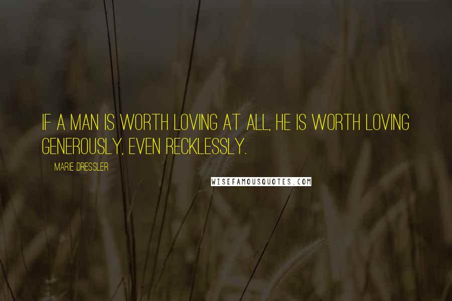 Marie Dressler quotes: If a man is worth loving at all, he is worth loving generously, even recklessly.