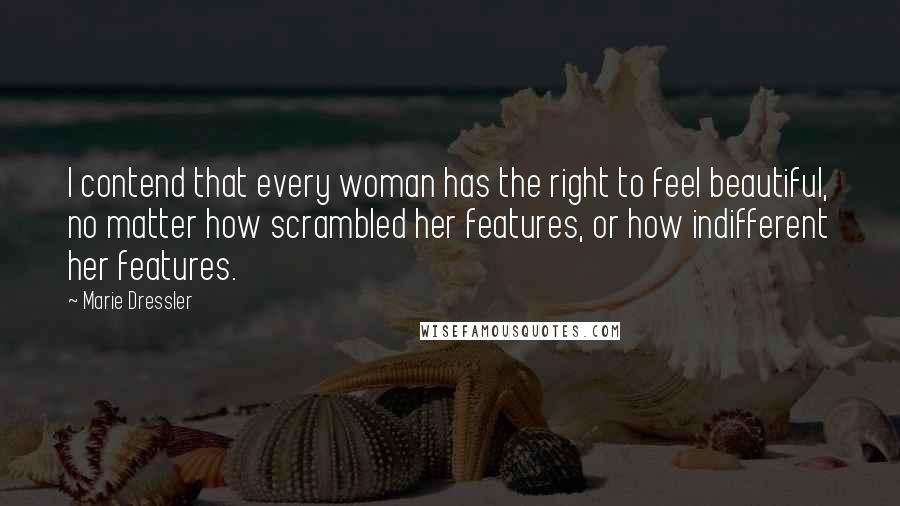Marie Dressler quotes: I contend that every woman has the right to feel beautiful, no matter how scrambled her features, or how indifferent her features.
