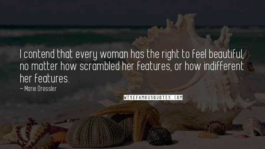 Marie Dressler quotes: I contend that every woman has the right to feel beautiful, no matter how scrambled her features, or how indifferent her features. Marie Dressler quotes: I contend that every woman has the right to feel beautiful, no matter how scrambled her features, or how indifferent her features.