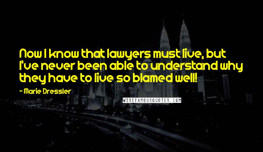 Marie Dressler quotes: Now I know that lawyers must live, but I've never been able to understand why they have to live so blamed well!