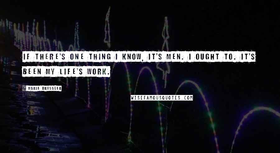 Marie Dressler quotes: If there's one thing I know, it's men. I ought to. It's been my life's work.