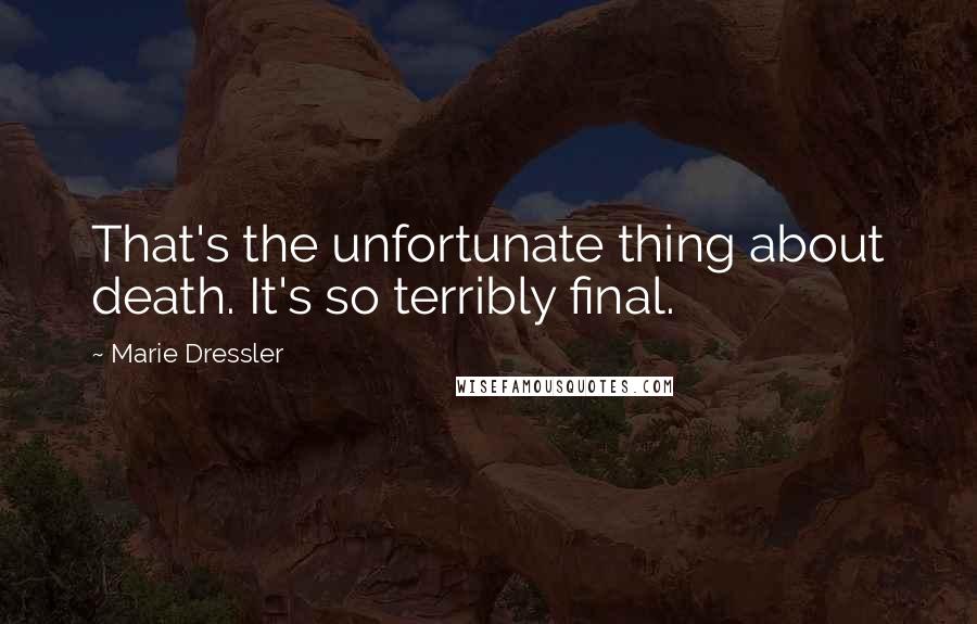 Marie Dressler quotes: That's the unfortunate thing about death. It's so terribly final.