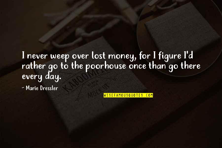 Marie Dressler Quotes By Marie Dressler: I never weep over lost money, for I