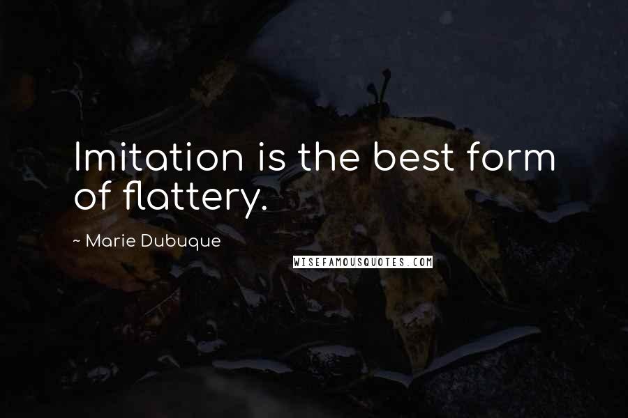 Marie Dubuque quotes: Imitation is the best form of flattery.