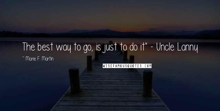 Marie F. Martin quotes: The best way to go, is just to do it" - Uncle Lanny