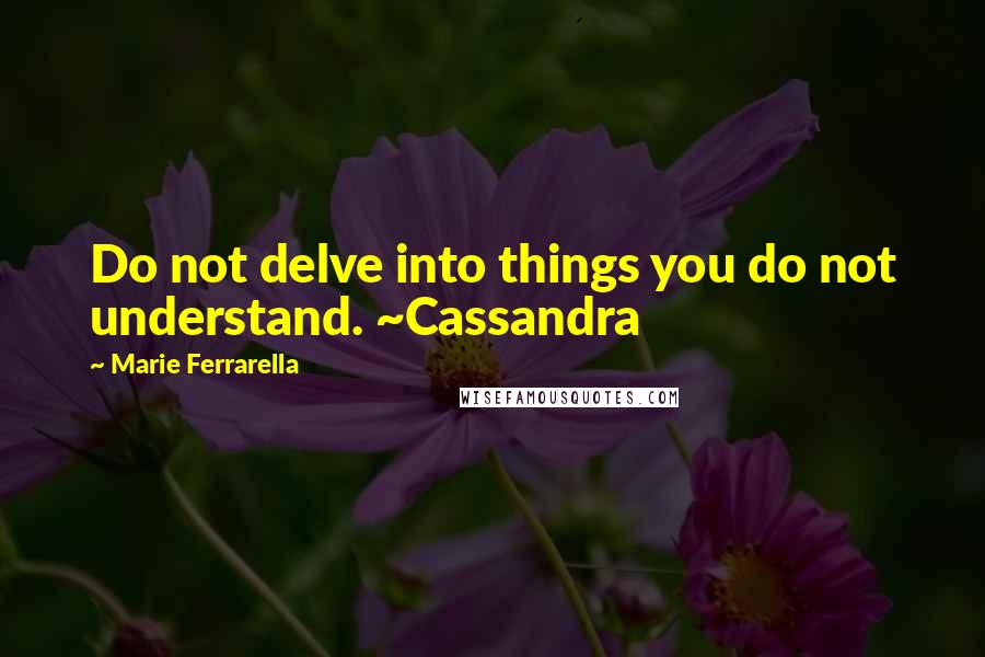 Marie Ferrarella quotes: Do not delve into things you do not understand. ~Cassandra