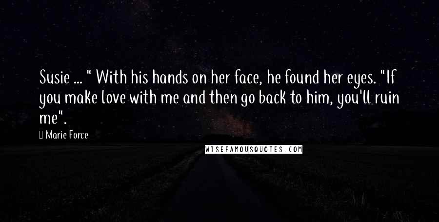 Marie Force quotes: Susie ... " With his hands on her face, he found her eyes. "If you make love with me and then go back to him, you'll ruin me". Marie Force quotes: Susie ... " With his hands on her face, he found her eyes. "If you make love with me and then go back to him, you'll ruin me".