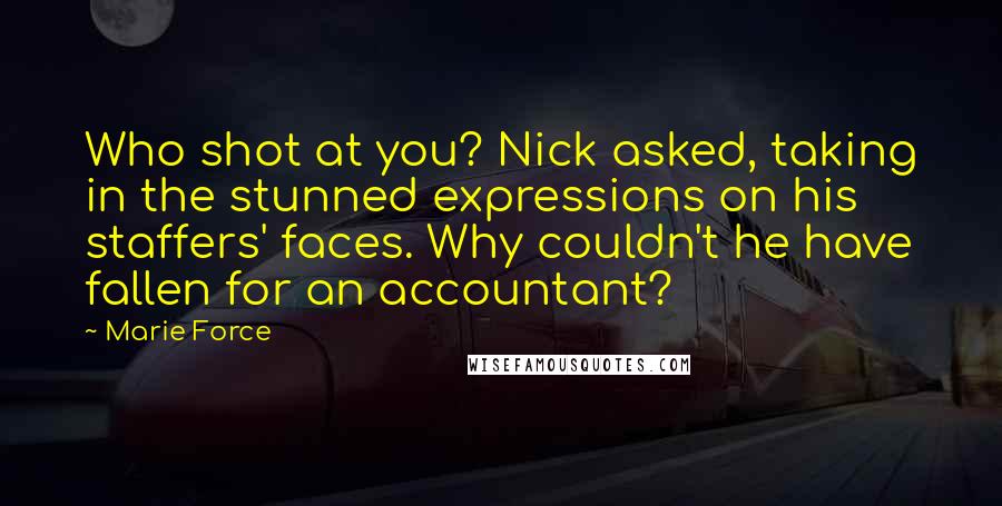 Marie Force quotes: Who shot at you? Nick asked, taking in the stunned expressions on his staffers' faces. Why couldn't he have fallen for an accountant? Marie Force quotes: Who shot at you? Nick asked, taking in the stunned expressions on his staffers' faces. Why couldn't he have fallen for an accountant?