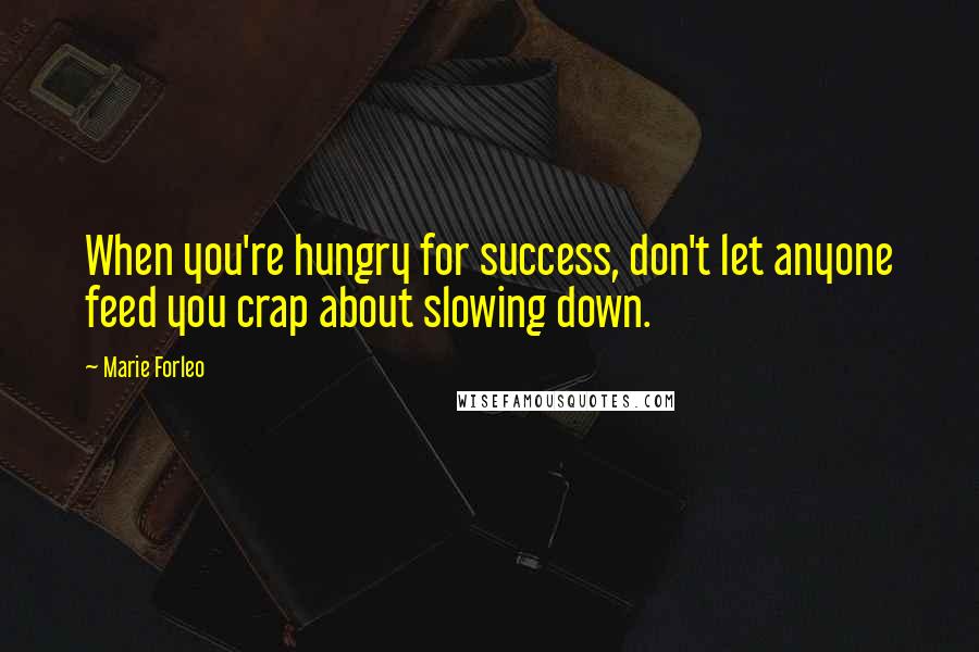 Marie Forleo quotes: When you're hungry for success, don't let anyone feed you crap about slowing down.