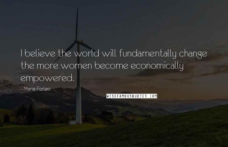 Marie Forleo quotes: I believe the world will fundamentally change the more women become economically empowered.