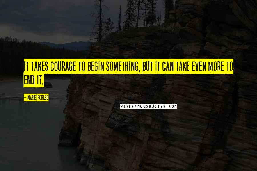 Marie Forleo quotes: It takes courage to begin something, but it can take even more to end it.